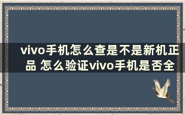 vivo手机怎么查是不是新机正品 怎么验证vivo手机是否全新是否正品